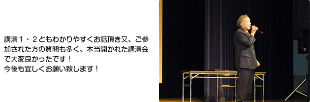 講演1・2ともわかりやすくお話頂き又、ご参加された方の質問も多く、本当開かれた講演会で大変良かったです！<br />
今後も宜しくお願い致します！