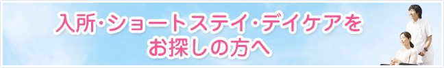 入所・
ショートステイをお探しの方へ